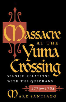 Massacre at the Yuma Crossing: Spanish Relations with the Quechans, 1779-1782