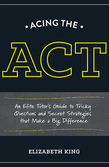 Acing the ACT: An Elite Tutor's Guide to Tricky Questions and Secret Strategies that Make a Big Difference