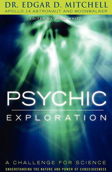 Psychic Exploration: A Challenge for Science, Understanding the Nature and Power of Consciousness