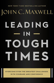 Leading in Tough Times: Overcome Even the Greatest Challenges with Courage and Confidence