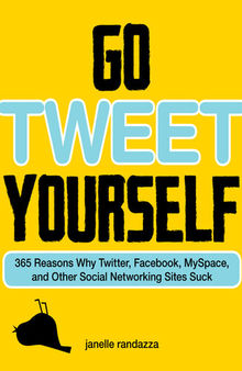 Go Tweet Yourself: 365 Reasons Why Twitter, Facebook, MySpace, and Other Social Networking Sites Suck