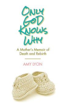 Only God Knows Why: A Mother's Memoir of Death and Rebirth