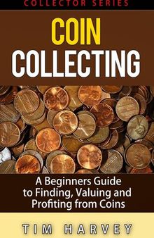 Coin Collecting--A Beginners Guide to Finding, Valuing and Profiting from Coins