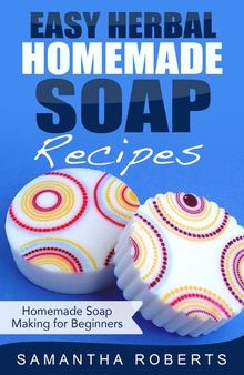 Easy Herbal Homemade Soap Recipes: Homemade Soap Making for Beginners