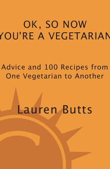Okay, So Now You're a Vegetarian: Advice & 100 Recipes from One Teen to Another: A Cookbook