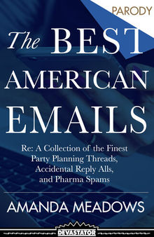 The Best American Emails: RE: a Collection of the Finest Accidental Reply Alls, Pharma Spams, and Anonymous Death Threats