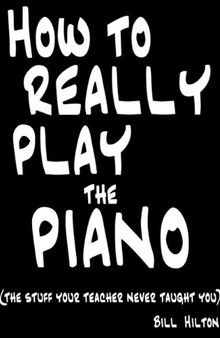 How to Really Play the Piano: The Stuff Your Teacher Never Taught You