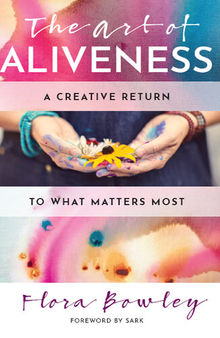 The Art of Aliveness: A Creative Return to What Matters Most
