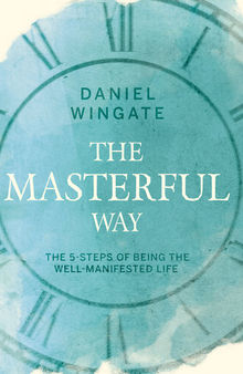 The Masterful Way: The 5-Steps of Being the Well-Manifested Life