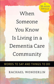 When Someone You Know Is Living in a Dementia Care Community: Words to Say and Things to Do