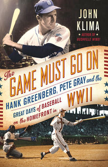 The Game Must Go On: Hank Greenberg, Pete Gray, and the Great Days of Baseball on the Home Front in WWII