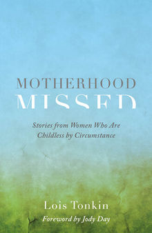 Motherhood Missed: Stories from Women Who Are Childless By Circumstance