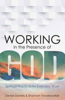 Working in the Presence of God: Spiritual Practices for Everyday Work