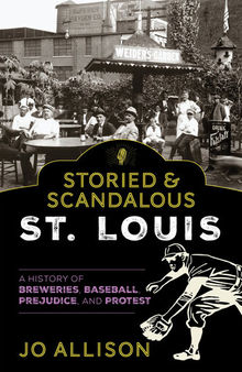 Storied & Scandalous St. Louis: A History of Breweries, Baseball, Prejudice, and Protest
