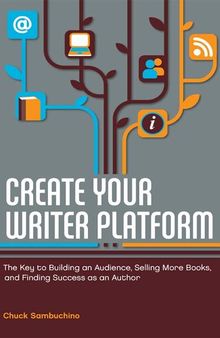 Create Your Writer Platform: The Key to Building an Audience, Selling More Books, and Finding Success as an Author