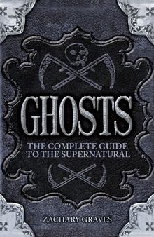Ghosts: The Complete Guide to the Supernatural