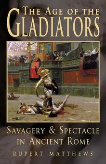 The Age of Gladiators: Savagery & Spectacle in Ancient Rome