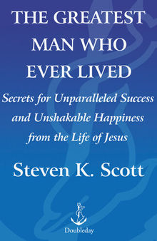 The Greatest Man Who Ever Lived: The Wisdom of Jesus in Achieving Unparalleled Success and Unshakable Happiness