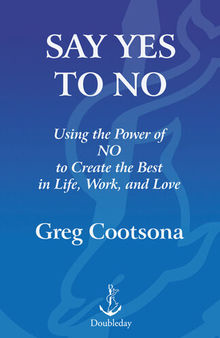 Say Yes To No: Using The Power Of No To Create The Best In Life, Work, and Love