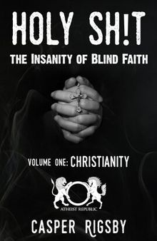 Holy Sh!t: The Insanity of Blind Faith--Volume One: Christianity