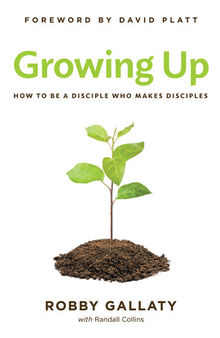 Growing Up: How to Be a Disciple Who Makes Disciples