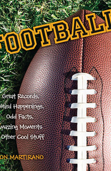 Football: Great Records, Weird Happenings, Odd Facts, Amazing Moments & Other Cool Stuff