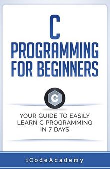 C Programming for Beginners: Your Guide to Easily Learn C Programming In 7 Days