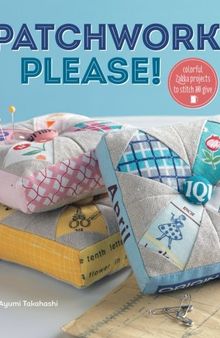 Patchwork, Please!: Colorful Zakka Projects to Stitch and Give
