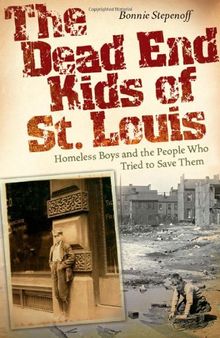 The Dead End Kids of St. Louis: Homeless Boys and the People Who Tried to Save Them