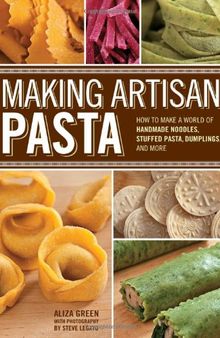 Making Artisan Pasta: How to Make a World of Handmade Noodles, Stuffed Pasta, Dumplings, and More
