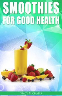 Smoothies for Good Health:  The Superfruits, Vegetables, Healthy Indulgences & Everyday Ingredients Smoothie Recipe Book