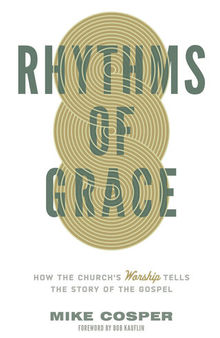 Rhythms of Grace: How the Church's Worship Tells the Story of the Gospel