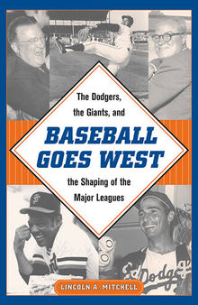 Baseball Goes West: The Dodgers, the Giants, and the Shaping of the Major Leagues
