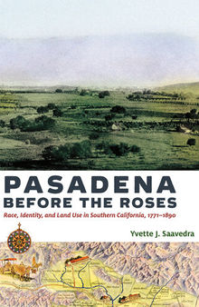 Pasadena Before the Roses: Race, Identity, and Land Use in Southern California, 1771–1890