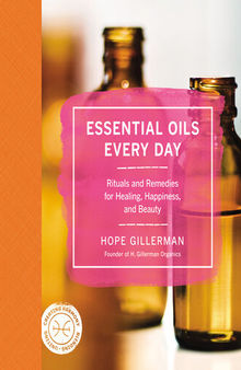 Essential Oils Every Day: Rituals and Remedies for Healing, Happiness, and Beauty