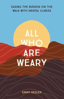 All Who Are Weary: Easing the Burden on the Walk with Mental Illness