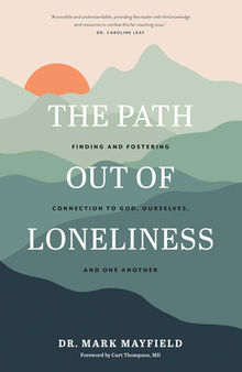 The Path Out of Loneliness: Finding and Fostering Connection to God, Ourselves, and One Another