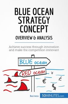 Blue Ocean Strategy Concept--Overview & Analysis: Achieve success through innovation and make the competition irrelevant