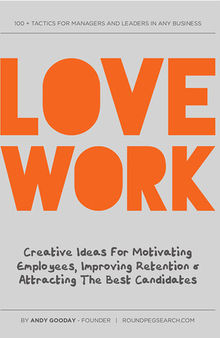 Love Work: Creative Ideas for Motivating Employees, Improving Retention and Attracting the Best Candidates