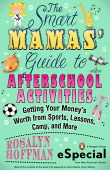 The Smart Mamas' Guide to After-School Activities: Getting Your Money's Worth from Sports, Lessons, Camp and More