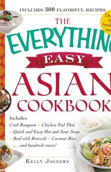 The Everything Easy Asian Cookbook: Includes Crab Rangoon, Pad Thai Shrimp, Quick and Easy Hot and Sour Soup, Beef with Broccoli, Coconut Rice...and Hundreds More!