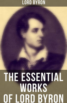 The Essential Works of Lord Byron: Childe Harold's Pilgrimage, Don Juan, Manfred, Hours of Idleness, The Siege of Corinth, Prometheus...