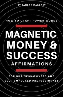Magnetic Money & Success Affirmations: How To Craft Power Words For Business Owners And Self-Employed Professionals