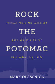 ROCK THE POTOMAC: POPULAR MUSIC AND EARLY-ERA ROCK AND ROLL IN THE WASHINGTON, D.C. AREA