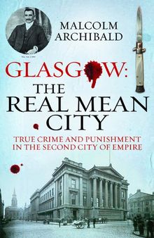 Glasgow: The Real Mean City: True Crime and Punishment in the Second City of Empire