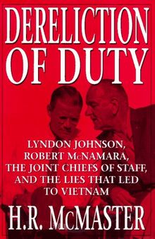 Dereliction of Duty : Johnson, McNamara, the Joint Chiefs of Staff, and the Lies That Led to Vietnam