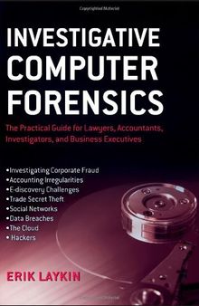 Investigative Computer Forensics: The Practical Guide for Lawyers, Accountants, Investigators, and Business Executives