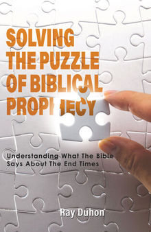 Solving the Puzzle of Biblical Prophecy: Understanding What The Bible Says About The End Times