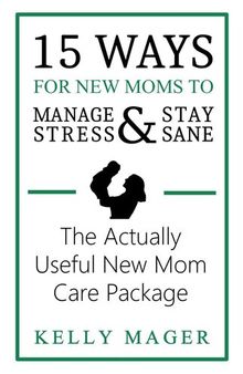 15 Ways For New Moms to Manage Stress and Stay Sane: The Actually Useful New Mom Care Package: The New Parent Collection, #1