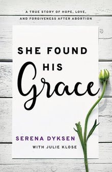 She Found His Grace: A True Story Of Hope, Love, And Forgiveness After Abortion